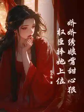 娇娇绣娘嘴甜心狠，权臣捧她上位