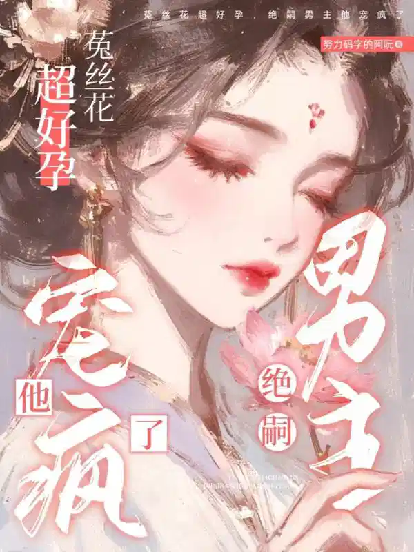菟丝花超好孕，绝嗣男主他宠疯了