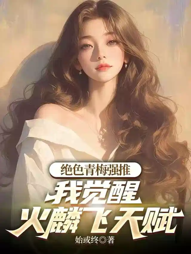 绝色青梅强推，我觉醒火麟飞天赋