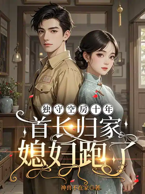 独守空房十年，首长归家媳妇跑了