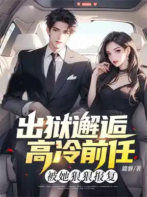 出狱邂逅高冷前任，被她狠狠报复