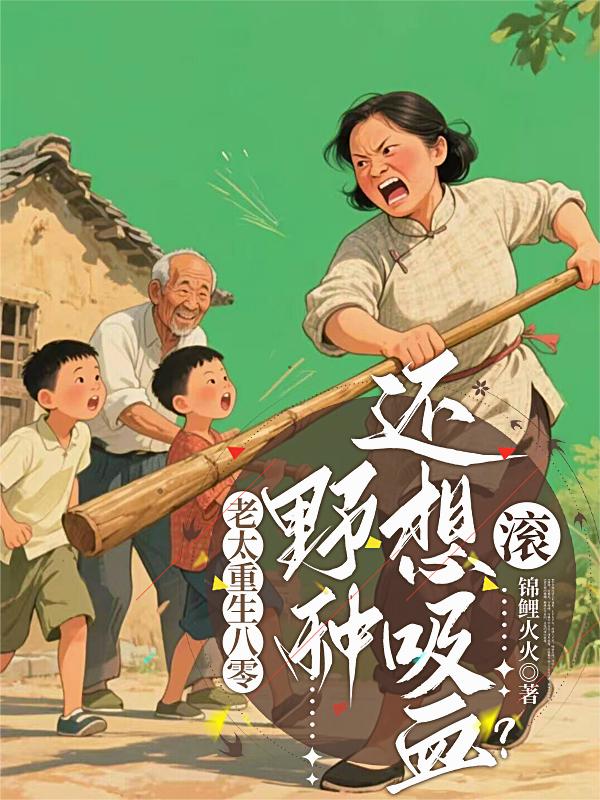 老太重生八零，野种还想吸血？滚